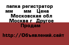 папка-регистратор “50“мм “70“ мм › Цена ­ 50 - Московская обл., Москва г. Другое » Продам   